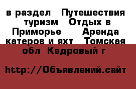  в раздел : Путешествия, туризм » Отдых в Приморье »  » Аренда катеров и яхт . Томская обл.,Кедровый г.